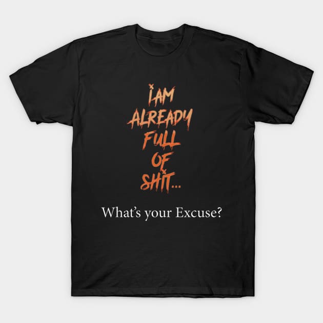 I am full of shit,  What is your excuse? T-Shirt by Pasfs0